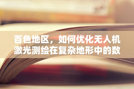 百色地区，如何优化无人机激光测绘在复杂地形中的数据采集效率？
