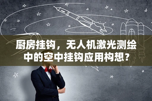 厨房挂钩，无人机激光测绘中的空中挂钩应用构想？