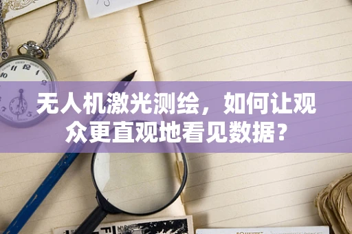 无人机激光测绘，如何让观众更直观地看见数据？