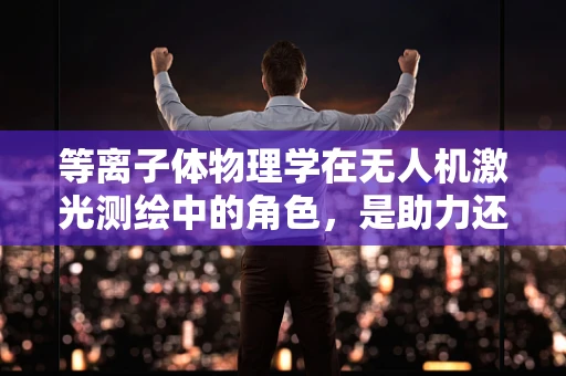 等离子体物理学在无人机激光测绘中的角色，是助力还是挑战？