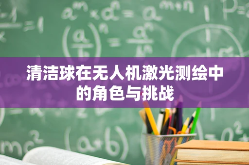 清洁球在无人机激光测绘中的角色与挑战