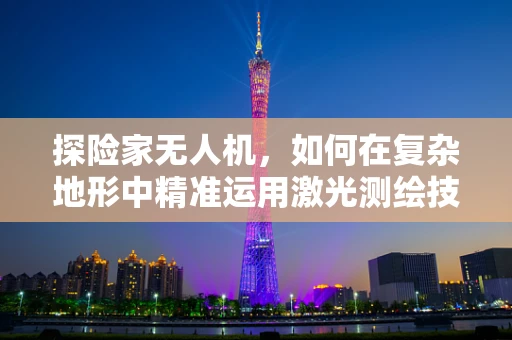 探险家无人机，如何在复杂地形中精准运用激光测绘技术？