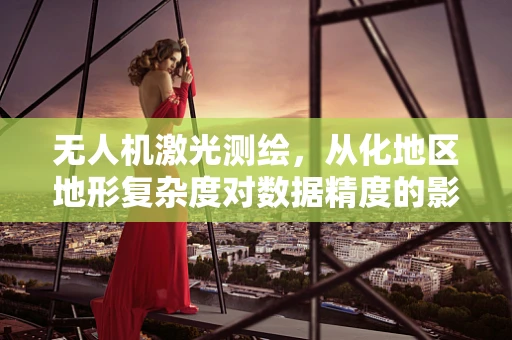 无人机激光测绘，从化地区地形复杂度对数据精度的影响