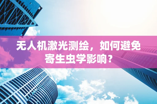 无人机激光测绘，如何避免寄生虫学影响？