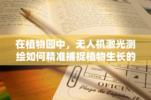 在植物园中，无人机激光测绘如何精准捕捉植物生长的微妙变化？
