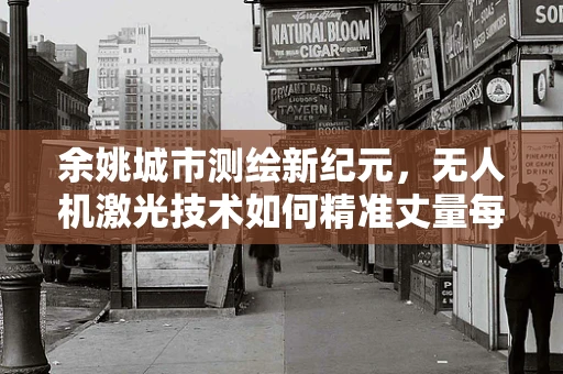 余姚城市测绘新纪元，无人机激光技术如何精准丈量每一寸土地？