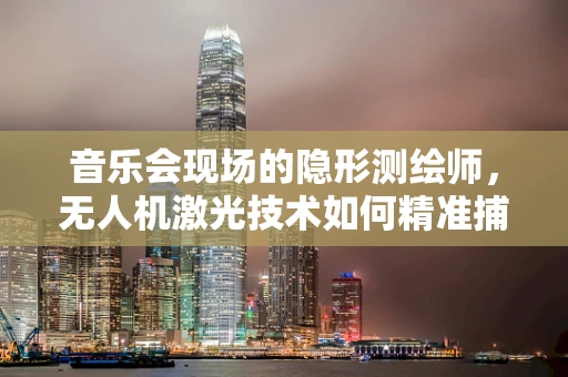 音乐会现场的隐形测绘师，无人机激光技术如何精准捕捉现场氛围？