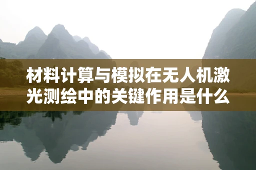 材料计算与模拟在无人机激光测绘中的关键作用是什么？