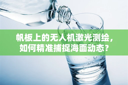 帆板上的无人机激光测绘，如何精准捕捉海面动态？