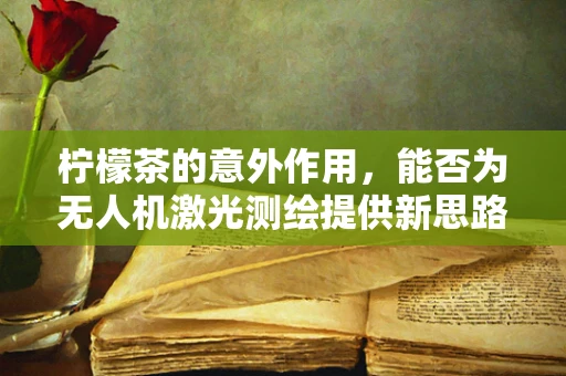 柠檬茶的意外作用，能否为无人机激光测绘提供新思路？