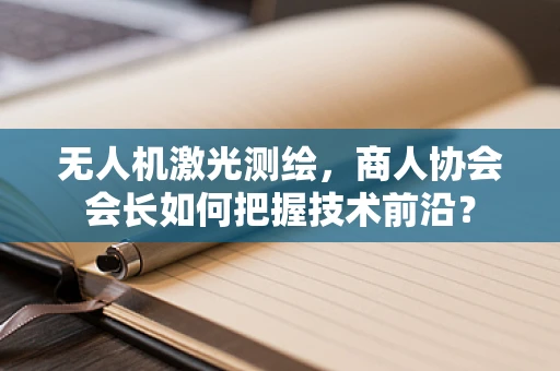 无人机激光测绘，商人协会会长如何把握技术前沿？