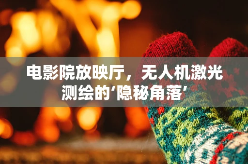 电影院放映厅，无人机激光测绘的‘隐秘角落’