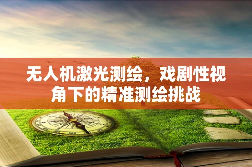 无人机激光测绘，戏剧性视角下的精准测绘挑战