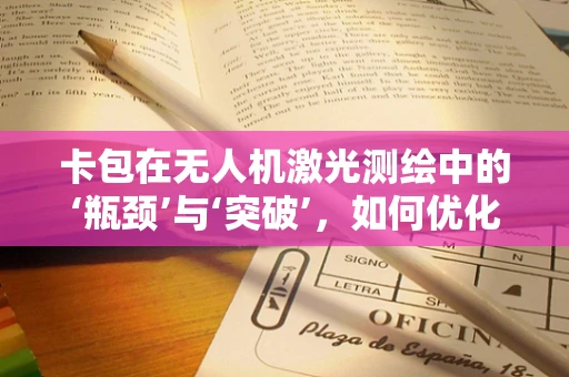 卡包在无人机激光测绘中的‘瓶颈’与‘突破’，如何优化数据存储与传输？