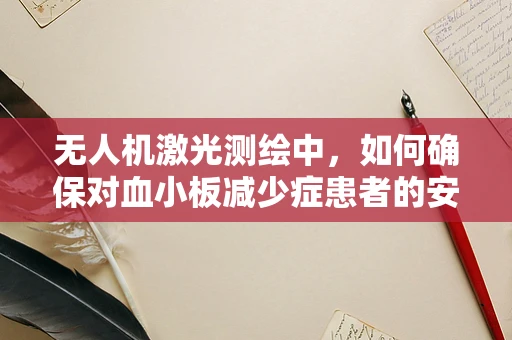 无人机激光测绘中，如何确保对血小板减少症患者的安全？