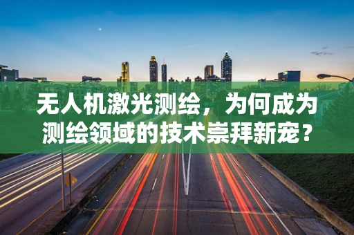 无人机激光测绘，为何成为测绘领域的技术崇拜新宠？