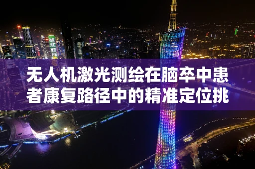 无人机激光测绘在脑卒中患者康复路径中的精准定位挑战