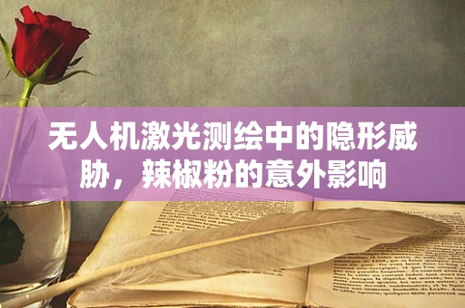 无人机激光测绘中的隐形威胁，辣椒粉的意外影响