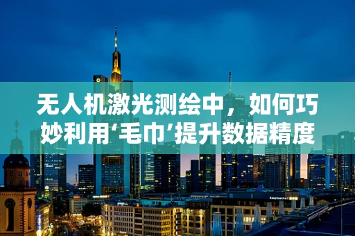 无人机激光测绘中，如何巧妙利用‘毛巾’提升数据精度？