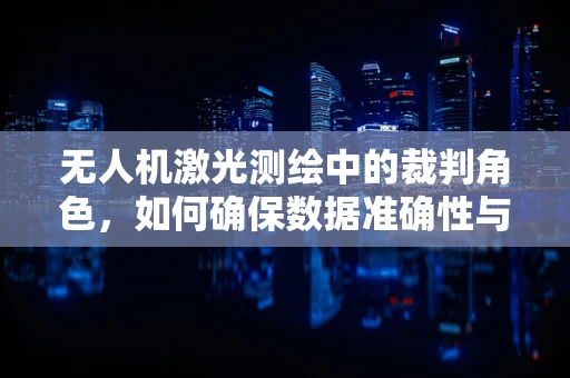 无人机激光测绘中的裁判角色，如何确保数据准确性与公正性？