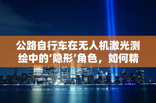 公路自行车在无人机激光测绘中的‘隐形’角色，如何精准定位与追踪？