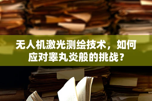 无人机激光测绘技术，如何应对睾丸炎般的挑战？