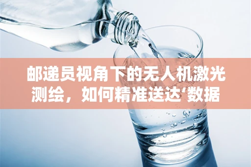 邮递员视角下的无人机激光测绘，如何精准送达‘数据’？