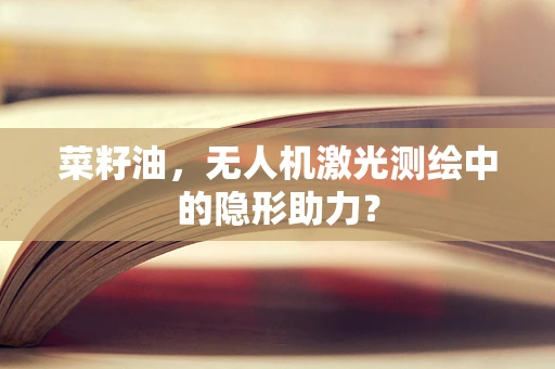 菜籽油，无人机激光测绘中的隐形助力？