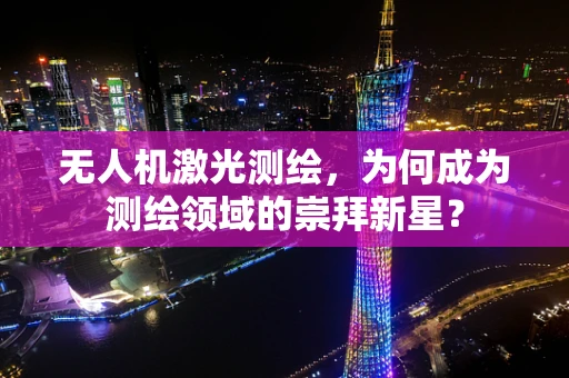 无人机激光测绘，为何成为测绘领域的崇拜新星？