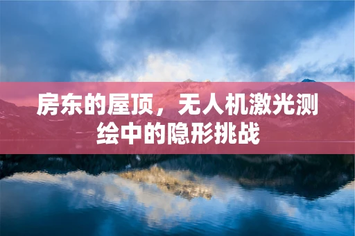 房东的屋顶，无人机激光测绘中的隐形挑战