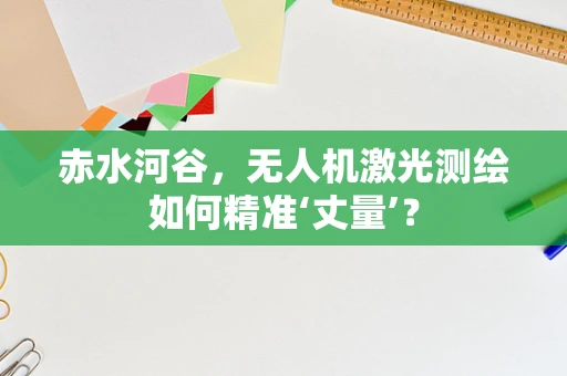 赤水河谷，无人机激光测绘如何精准‘丈量’？