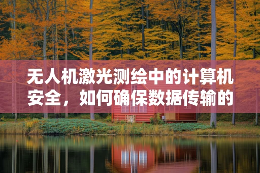 无人机激光测绘中的计算机安全，如何确保数据传输的保密与完整？