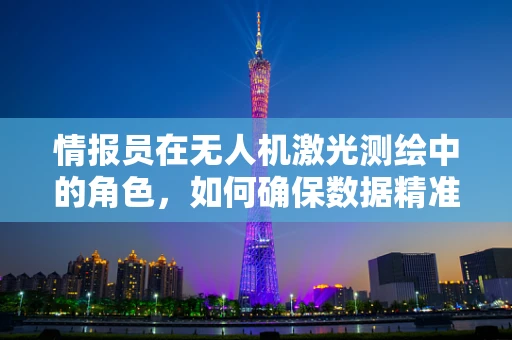 情报员在无人机激光测绘中的角色，如何确保数据精准与安全？