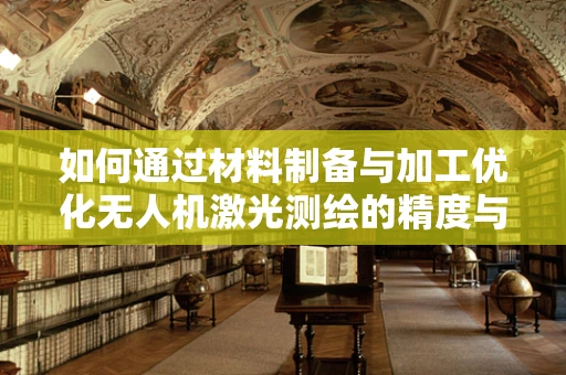 如何通过材料制备与加工优化无人机激光测绘的精度与耐用性？