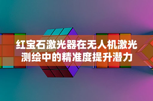 红宝石激光器在无人机激光测绘中的精准度提升潜力