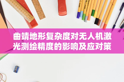 曲靖地形复杂度对无人机激光测绘精度的影响及应对策略