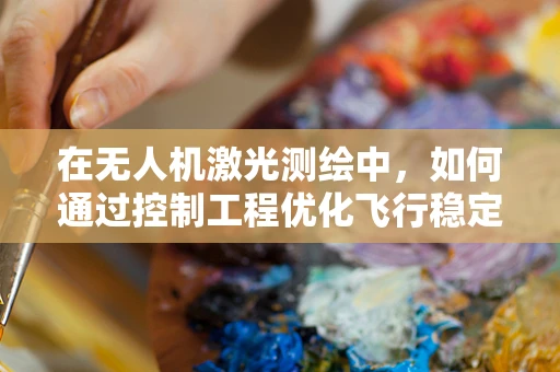 在无人机激光测绘中，如何通过控制工程优化飞行稳定性与测绘精度？