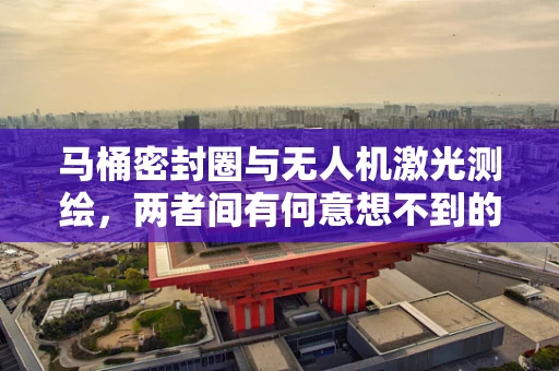 马桶密封圈与无人机激光测绘，两者间有何意想不到的交集？
