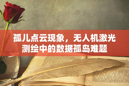 孤儿点云现象，无人机激光测绘中的数据孤岛难题