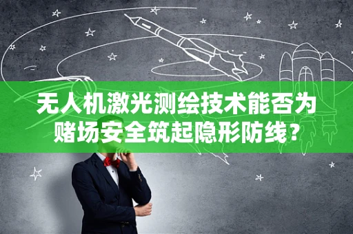 无人机激光测绘技术能否为赌场安全筑起隐形防线？