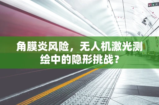 角膜炎风险，无人机激光测绘中的隐形挑战？