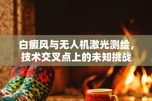 白癜风与无人机激光测绘，技术交叉点上的未知挑战