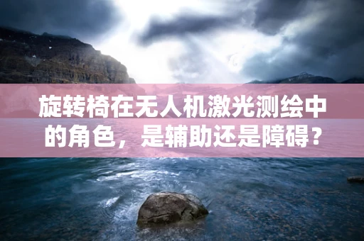 旋转椅在无人机激光测绘中的角色，是辅助还是障碍？