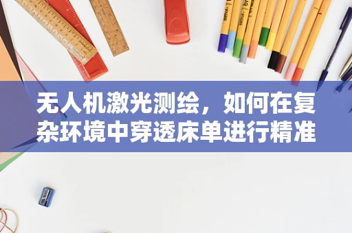 无人机激光测绘，如何在复杂环境中穿透床单进行精准测量？