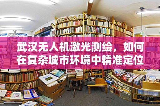 武汉无人机激光测绘，如何在复杂城市环境中精准定位？