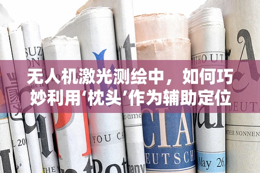 无人机激光测绘中，如何巧妙利用‘枕头’作为辅助定位工具？