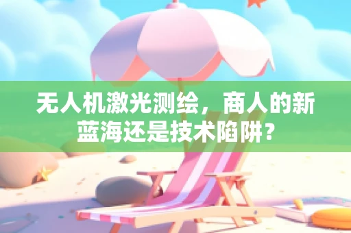 无人机激光测绘，商人的新蓝海还是技术陷阱？