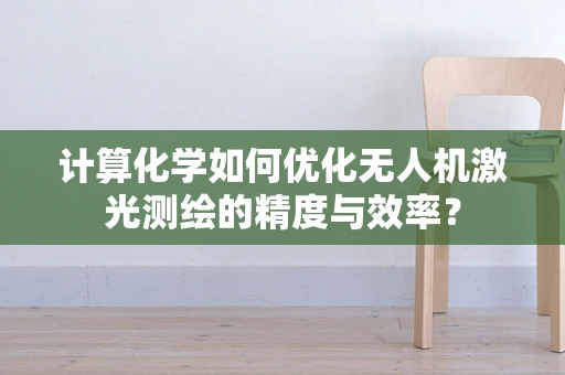 计算化学如何优化无人机激光测绘的精度与效率？