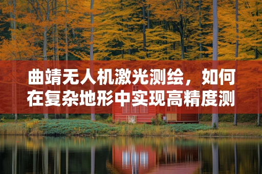 曲靖无人机激光测绘，如何在复杂地形中实现高精度测绘？