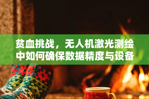 贫血挑战，无人机激光测绘中如何确保数据精度与设备续航的平衡？